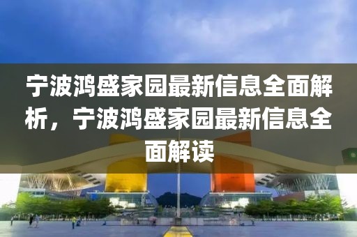 寧波鴻盛家園最新信息全面解析，寧波鴻盛家園最新信息全面解讀