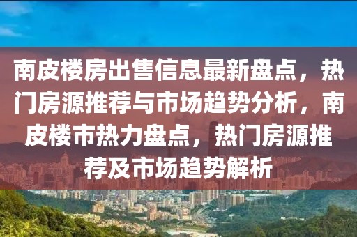 南皮樓房出售信息最新盤點(diǎn)，熱門房源推薦與市場(chǎng)趨勢(shì)分析，南皮樓市熱力盤點(diǎn)，熱門房源推薦及市場(chǎng)趨勢(shì)解析