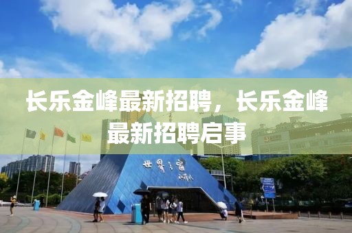長樂金峰最新招聘，長樂金峰最新招聘啟事