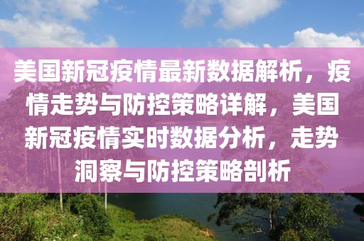 美國新冠疫情最新數(shù)據(jù)解析，疫情走勢與防控策略詳解，美國新冠疫情實時數(shù)據(jù)分析，走勢洞察與防控策略剖析