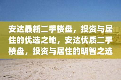 安達最新二手樓盤，投資與居住的優(yōu)選之地，安達優(yōu)質二手樓盤，投資與居住的明智之選