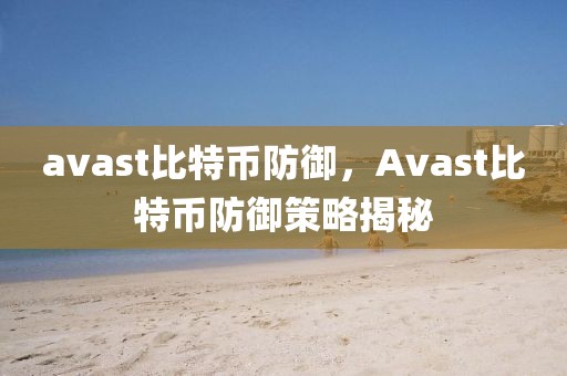 avast比特幣防御，Avast比特幣防御策略揭秘