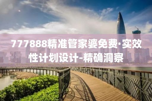 777888精準(zhǔn)管家婆免費(fèi)·實(shí)效性計(jì)劃設(shè)計(jì)-精確洞察