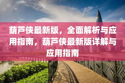 葫蘆俠最新版，全面解析與應用指南，葫蘆俠最新版詳解與應用指南