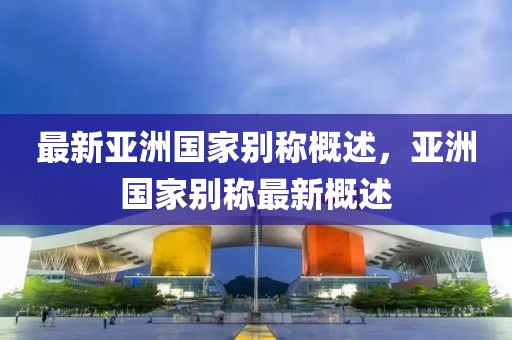 最新亞洲國家別稱概述，亞洲國家別稱最新概述