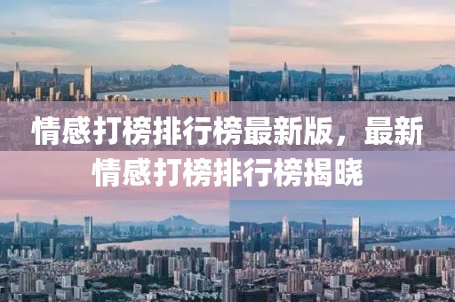 情感打榜排行榜最新版，最新情感打榜排行榜揭曉