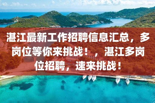湛江最新工作招聘信息匯總，多崗位等你來挑戰(zhàn)！，湛江多崗位招聘，速來挑戰(zhàn)！