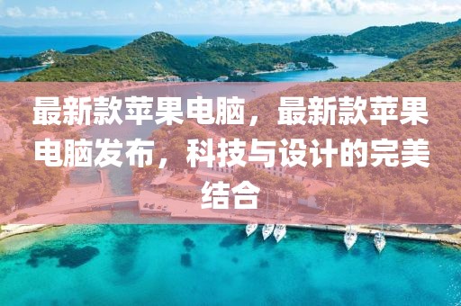 最新款蘋果電腦，最新款蘋果電腦發(fā)布，科技與設計的完美結合
