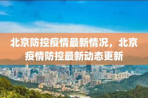 北京防控疫情最新情況，北京疫情防控最新動態(tài)更新