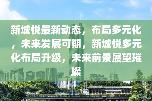 新城悅最新動態(tài)，布局多元化，未來發(fā)展可期，新城悅多元化布局升級，未來前景展望璀璨