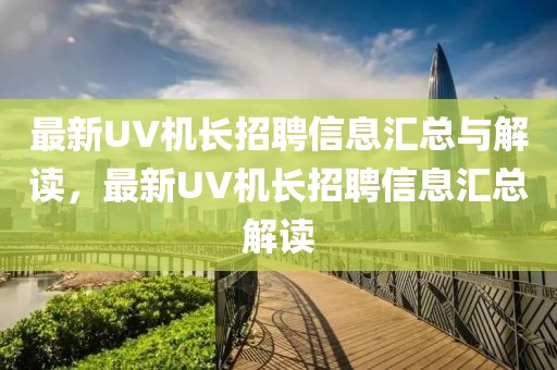 最新UV機(jī)長招聘信息匯總與解讀，最新UV機(jī)長招聘信息匯總解讀