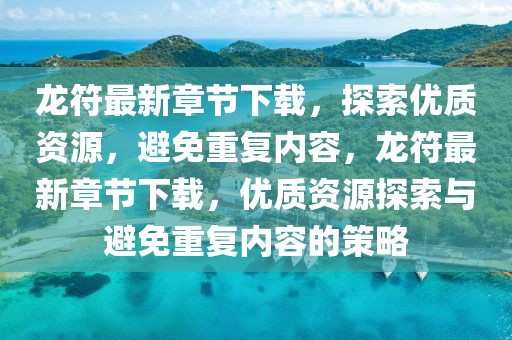 龍符最新章節(jié)下載，探索優(yōu)質(zhì)資源，避免重復(fù)內(nèi)容，龍符最新章節(jié)下載，優(yōu)質(zhì)資源探索與避免重復(fù)內(nèi)容的策略