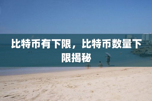比特幣有下限，比特幣數(shù)量下限揭秘