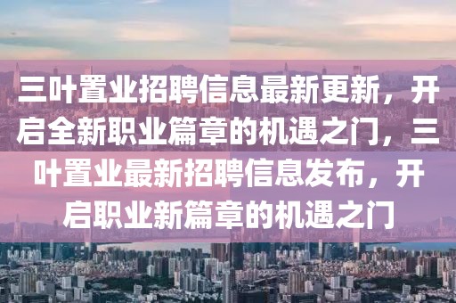 三葉置業(yè)招聘信息最新更新，開啟全新職業(yè)篇章的機(jī)遇之門，三葉置業(yè)最新招聘信息發(fā)布，開啟職業(yè)新篇章的機(jī)遇之門
