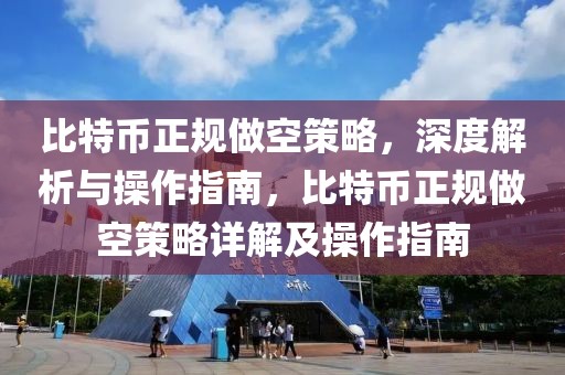 比特幣正規(guī)做空策略，深度解析與操作指南，比特幣正規(guī)做空策略詳解及操作指南