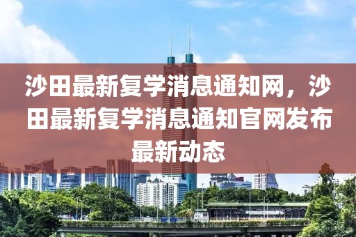 沙田最新復(fù)學(xué)消息通知網(wǎng)，沙田最新復(fù)學(xué)消息通知官網(wǎng)發(fā)布最新動(dòng)態(tài)