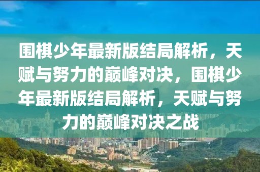 圍棋少年最新版結(jié)局解析，天賦與努力的巔峰對(duì)決，圍棋少年最新版結(jié)局解析，天賦與努力的巔峰對(duì)決之戰(zhàn)