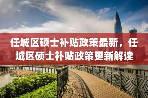 任城區(qū)碩士補(bǔ)貼政策最新，任城區(qū)碩士補(bǔ)貼政策更新解讀