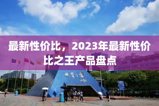 最新性價比，2023年最新性價比之王產(chǎn)品盤點
