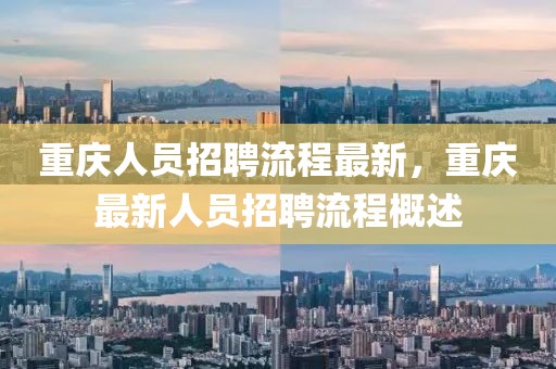 重慶人員招聘流程最新，重慶最新人員招聘流程概述
