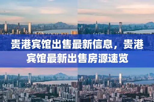 貴港賓館出售最新信息，貴港賓館最新出售房源速覽