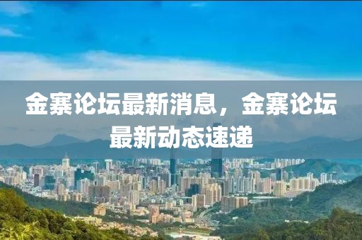 金寨論壇最新消息，金寨論壇最新動(dòng)態(tài)速遞