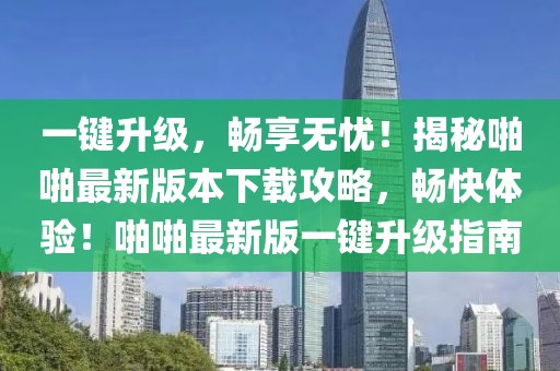 一鍵升級，暢享無憂！揭秘啪啪最新版本下載攻略，暢快體驗！啪啪最新版一鍵升級指南