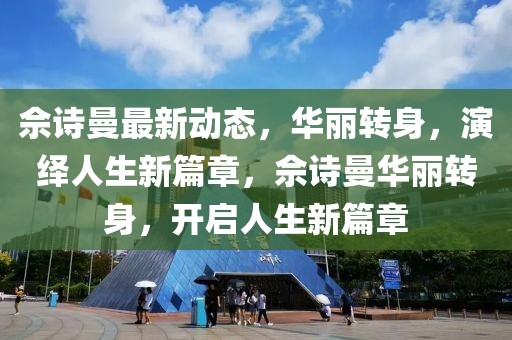 佘詩曼最新動態(tài)，華麗轉(zhuǎn)身，演繹人生新篇章，佘詩曼華麗轉(zhuǎn)身，開啟人生新篇章