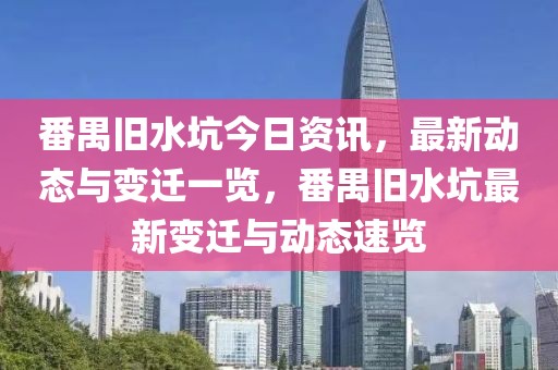 番禺舊水坑今日資訊，最新動(dòng)態(tài)與變遷一覽，番禺舊水坑最新變遷與動(dòng)態(tài)速覽