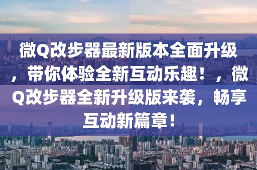 微Q改步器最新版本全面升級(jí)，帶你體驗(yàn)全新互動(dòng)樂趣！，微Q改步器全新升級(jí)版來襲，暢享互動(dòng)新篇章！