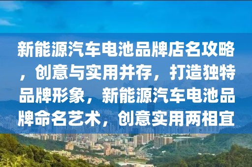 新能源汽車電池品牌店名攻略，創(chuàng)意與實用并存，打造獨特品牌形象，新能源汽車電池品牌命名藝術(shù)，創(chuàng)意實用兩相宜