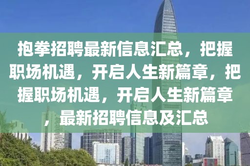 抱拳招聘最新信息匯總，把握職場(chǎng)機(jī)遇，開啟人生新篇章，把握職場(chǎng)機(jī)遇，開啟人生新篇章，最新招聘信息及匯總