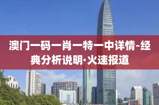 澳門一碼一肖一特一中詳情-經(jīng)典分析說明·火速報(bào)道