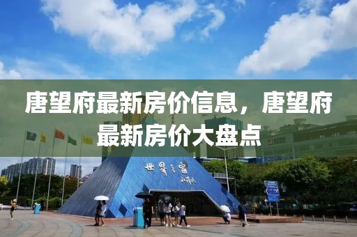唐望府最新房價信息，唐望府最新房價大盤點