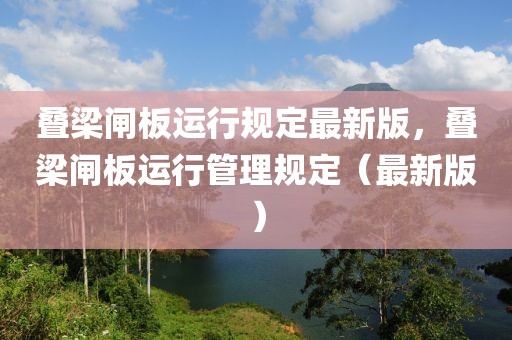 疊梁閘板運行規(guī)定最新版，疊梁閘板運行管理規(guī)定（最新版）