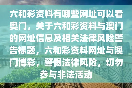 六和彩資料有哪些網(wǎng)址可以看奧門，關(guān)于六和彩資料與澳門的網(wǎng)址信息及相關(guān)法律風(fēng)險(xiǎn)警告標(biāo)題，六和彩資料網(wǎng)址與澳門博彩，警惕法律風(fēng)險(xiǎn)，切勿參與非法活動(dòng)