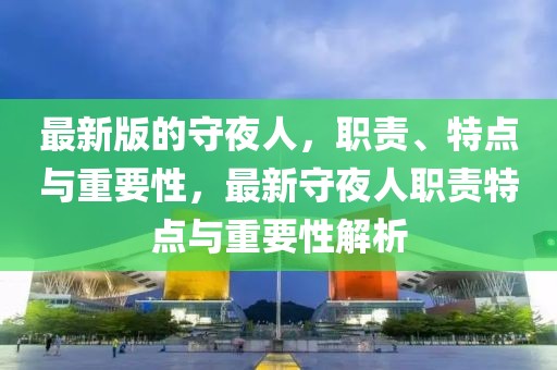 最新版的守夜人，職責(zé)、特點與重要性，最新守夜人職責(zé)特點與重要性解析