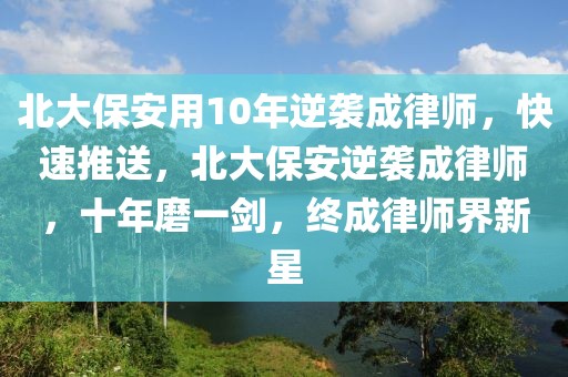 北大保安用10年逆襲成律師，快速推送，北大保安逆襲成律師，十年磨一劍，終成律師界新星