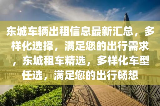 東城車(chē)輛出租信息最新匯總，多樣化選擇，滿(mǎn)足您的出行需求，東城租車(chē)精選，多樣化車(chē)型任選，滿(mǎn)足您的出行暢想