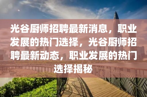 光谷廚師招聘最新消息，職業(yè)發(fā)展的熱門選擇，光谷廚師招聘最新動(dòng)態(tài)，職業(yè)發(fā)展的熱門選擇揭秘