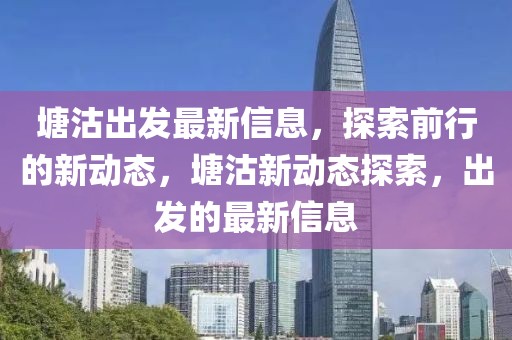 塘沽出發(fā)最新信息，探索前行的新動態(tài)，塘沽新動態(tài)探索，出發(fā)的最新信息