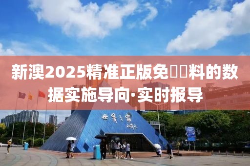 新澳2025精準正版免費資料的數(shù)據(jù)實施導(dǎo)向·實時報導(dǎo)