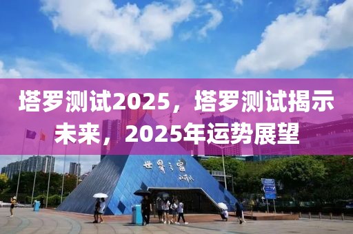 塔羅測(cè)試2025，塔羅測(cè)試揭示未來(lái)，2025年運(yùn)勢(shì)展望
