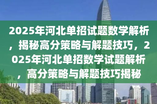 2025年河北單招試題數(shù)學(xué)解析，揭秘高分策略與解題技巧，2025年河北單招數(shù)學(xué)試題解析，高分策略與解題技巧揭秘