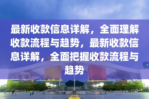 最新收款信息詳解，全面理解收款流程與趨勢，最新收款信息詳解，全面把握收款流程與趨勢