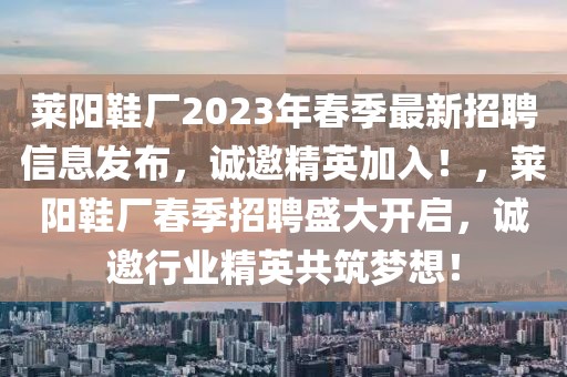 萊陽鞋廠2023年春季最新招聘信息發(fā)布，誠邀精英加入！，萊陽鞋廠春季招聘盛大開啟，誠邀行業(yè)精英共筑夢想！