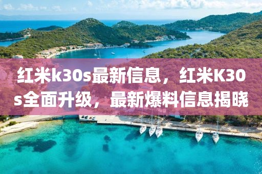 紅米k30s最新信息，紅米K30s全面升級，最新爆料信息揭曉