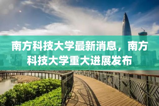 南方科技大學(xué)最新消息，南方科技大學(xué)重大進(jìn)展發(fā)布