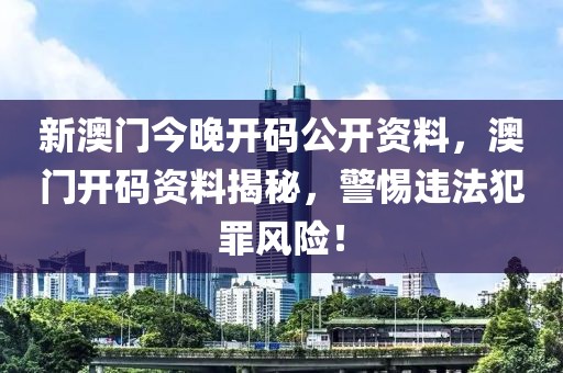 新澳門今晚開碼公開資料，澳門開碼資料揭秘，警惕違法犯罪風(fēng)險(xiǎn)！