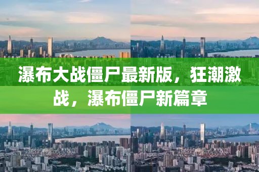 瀑布大戰(zhàn)僵尸最新版，狂潮激戰(zhàn)，瀑布僵尸新篇章